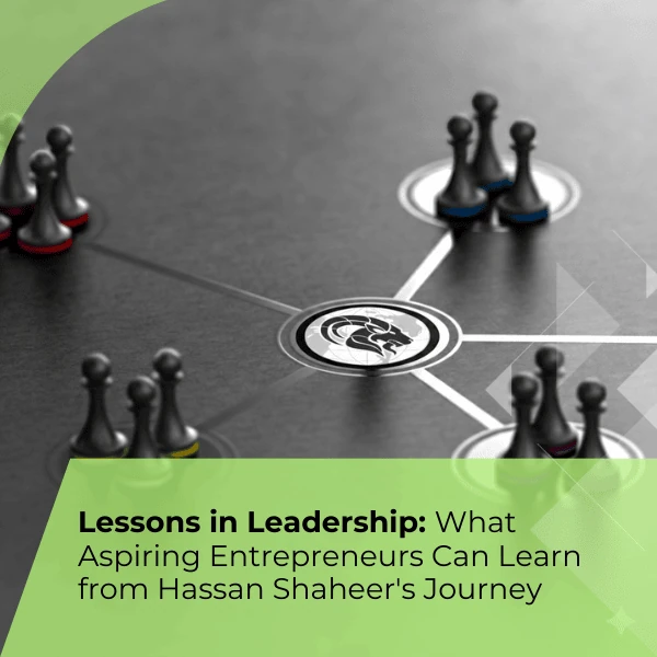 Lessons in Leadership: What Aspiring Entrepreneurs Can Learn from Hassan Shaheer’s Journey